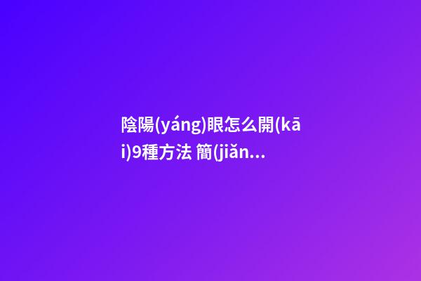 陰陽(yáng)眼怎么開(kāi)9種方法 簡(jiǎn)單方法